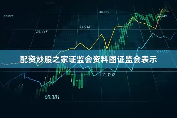 配资炒股之家证监会资料图证监会表示