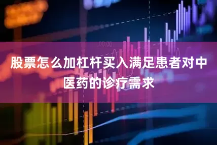 股票怎么加杠杆买入满足患者对中医药的诊疗需求
