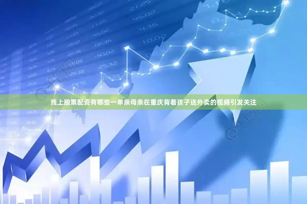 线上股票配资有哪些一单亲母亲在重庆背着孩子送外卖的视频引发关注