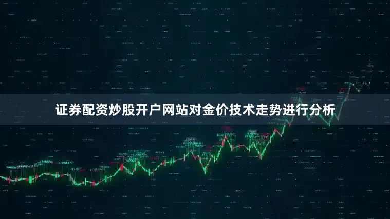 证券配资炒股开户网站对金价技术走势进行分析