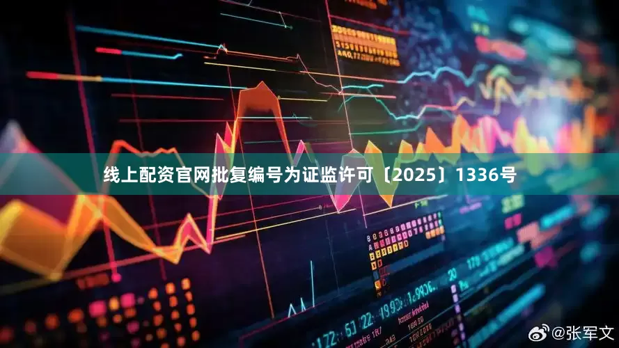 线上配资官网批复编号为证监许可〔2025〕1336号