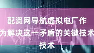 配资网导航虚拟电厂作为解决这一矛盾的关键技术