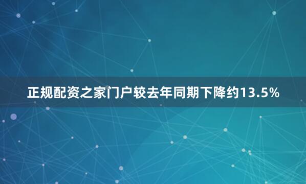 正规配资之家门户较去年同期下降约13.5%