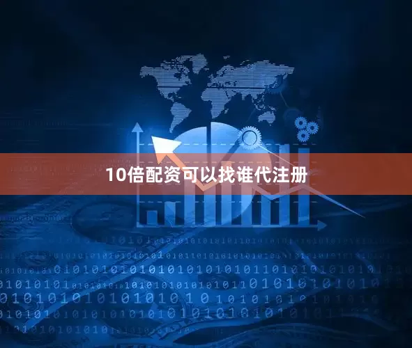 10倍配资可以找谁代注册
