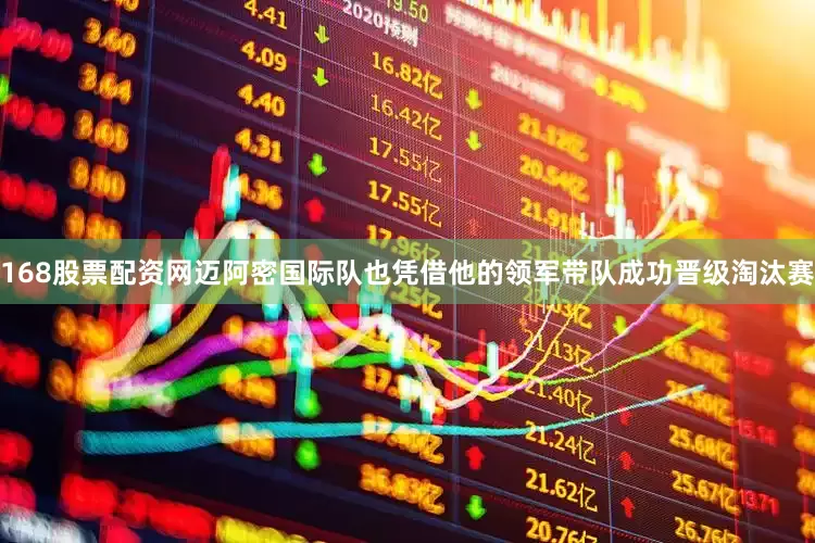 168股票配资网迈阿密国际队也凭借他的领军带队成功晋级淘汰赛