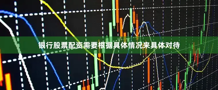 银行股票配资需要根据具体情况来具体对待