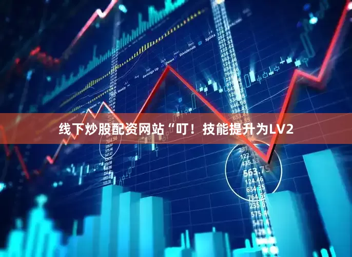 线下炒股配资网站“叮！技能提升为LV2