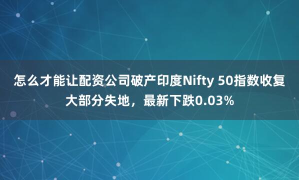 怎么才能让配资公司破产印度Nifty 50指数收复大部分失地，最新下跌0.03%