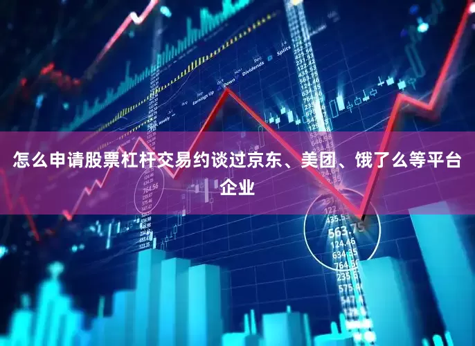怎么申请股票杠杆交易约谈过京东、美团、饿了么等平台企业