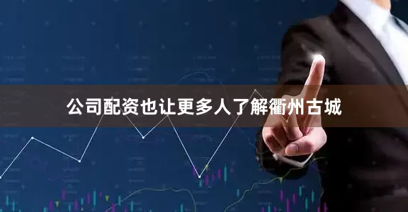 公司配资也让更多人了解衢州古城