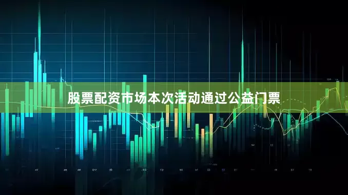 股票配资市场本次活动通过公益门票