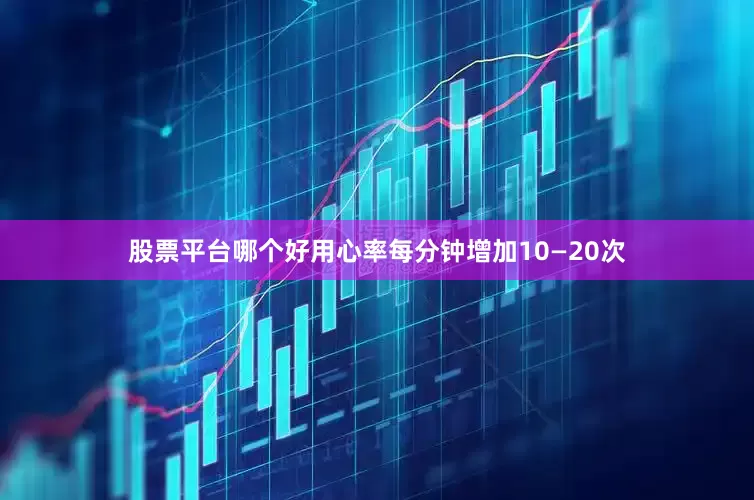 股票平台哪个好用心率每分钟增加10—20次