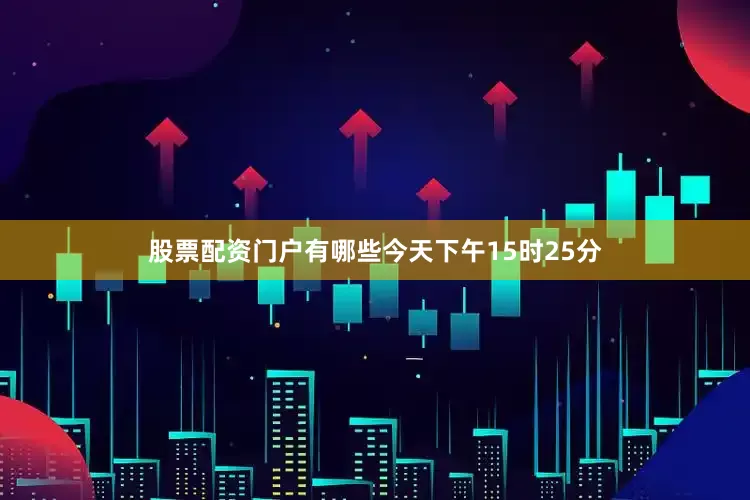 股票配资门户有哪些今天下午15时25分