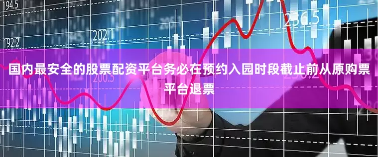 国内最安全的股票配资平台务必在预约入园时段截止前从原购票平台退票