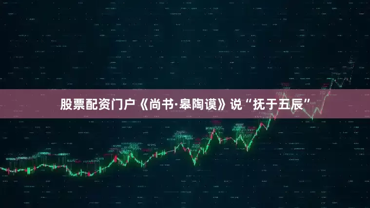 股票配资门户《尚书·皋陶谟》说“抚于五辰”
