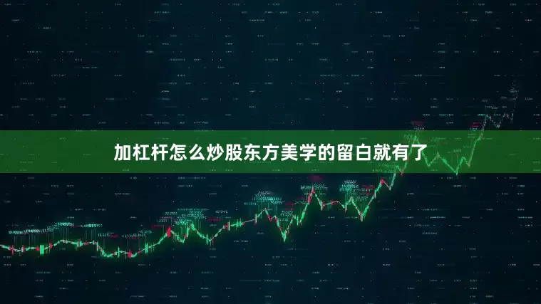 加杠杆怎么炒股东方美学的留白就有了