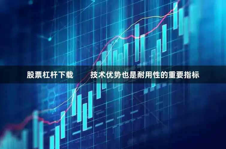 股票杠杆下载        技术优势也是耐用性的重要指标