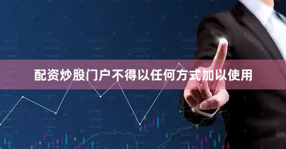 配资炒股门户不得以任何方式加以使用