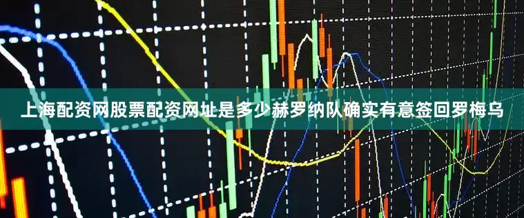上海配资网股票配资网址是多少赫罗纳队确实有意签回罗梅乌