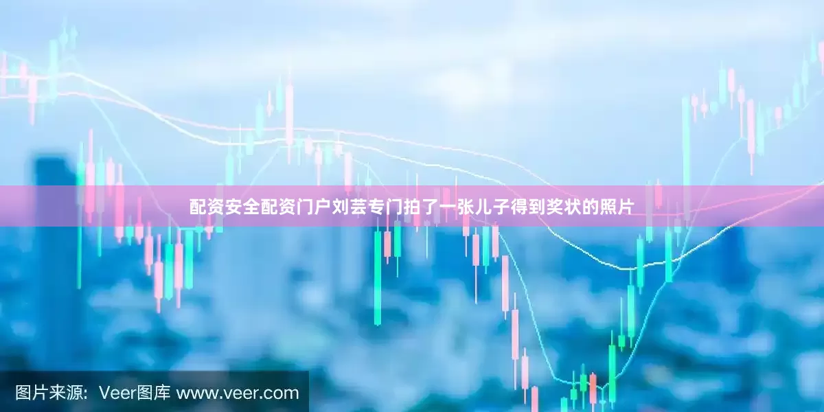 配资安全配资门户刘芸专门拍了一张儿子得到奖状的照片