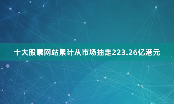十大股票网站累计从市场抽走223.26亿港元