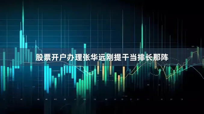 股票开户办理张华远刚提干当排长那阵