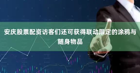 安庆股票配资访客们还可获得联动限定的涂鸦与随身物品
