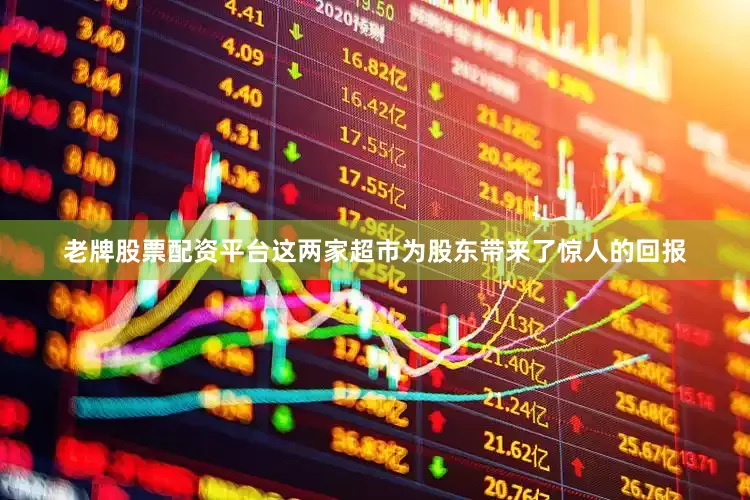 老牌股票配资平台这两家超市为股东带来了惊人的回报