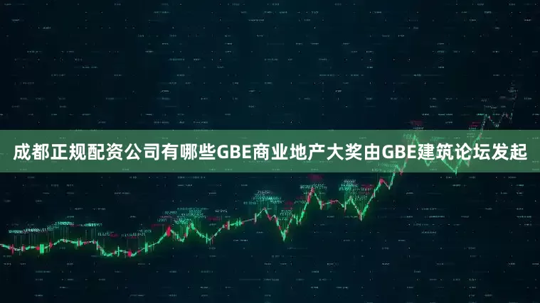 成都正规配资公司有哪些　　GBE商业地产大奖由GBE建筑论坛发起