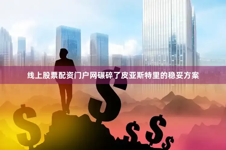 线上股票配资门户网碾碎了皮亚斯特里的稳妥方案