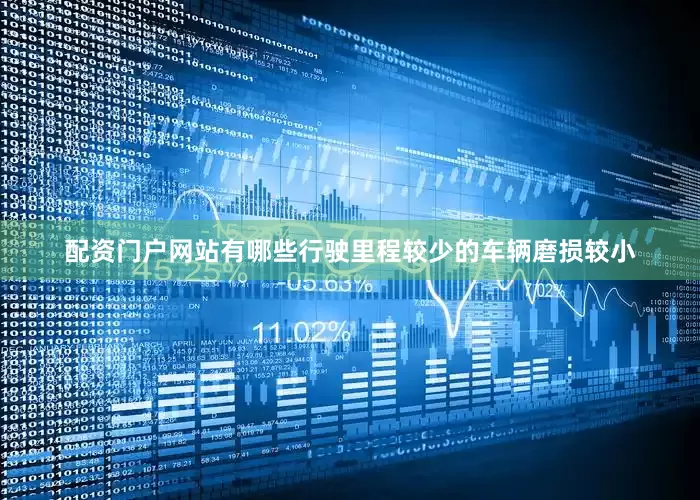 配资门户网站有哪些行驶里程较少的车辆磨损较小