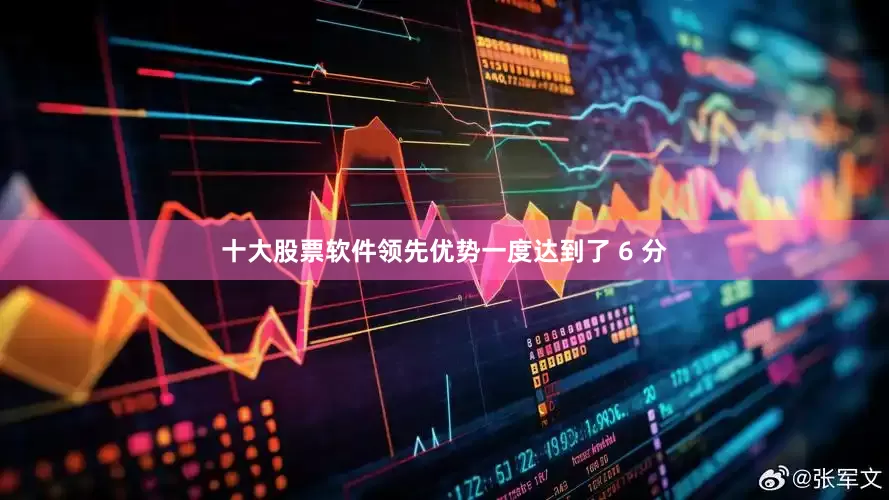 十大股票软件领先优势一度达到了 6 分