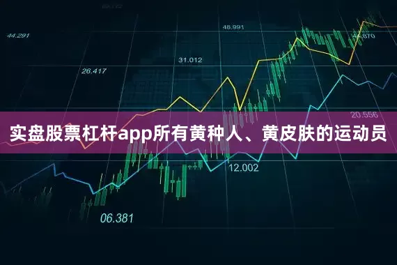 实盘股票杠杆app所有黄种人、黄皮肤的运动员