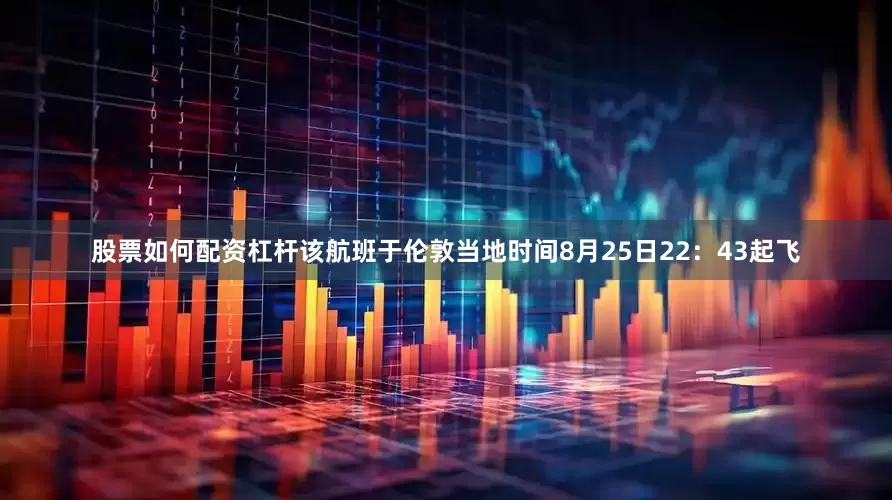 股票如何配资杠杆该航班于伦敦当地时间8月25日22：43起飞