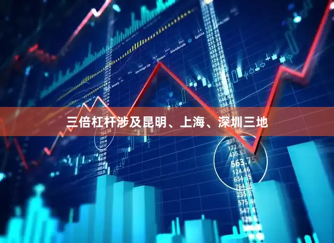 三倍杠杆涉及昆明、上海、深圳三地