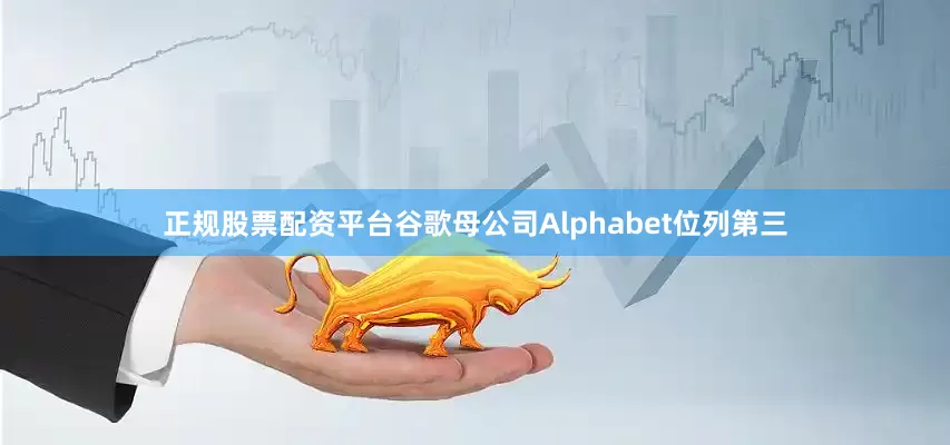 正规股票配资平台谷歌母公司Alphabet位列第三